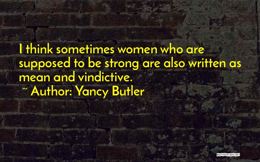 Yancy Butler Quotes: I Think Sometimes Women Who Are Supposed To Be Strong Are Also Written As Mean And Vindictive.