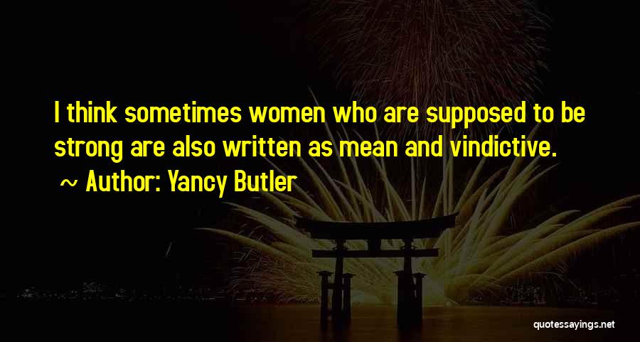 Yancy Butler Quotes: I Think Sometimes Women Who Are Supposed To Be Strong Are Also Written As Mean And Vindictive.