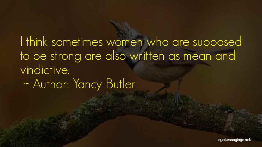 Yancy Butler Quotes: I Think Sometimes Women Who Are Supposed To Be Strong Are Also Written As Mean And Vindictive.