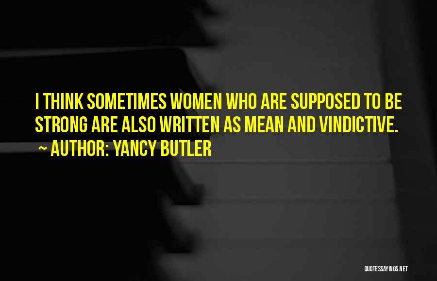 Yancy Butler Quotes: I Think Sometimes Women Who Are Supposed To Be Strong Are Also Written As Mean And Vindictive.