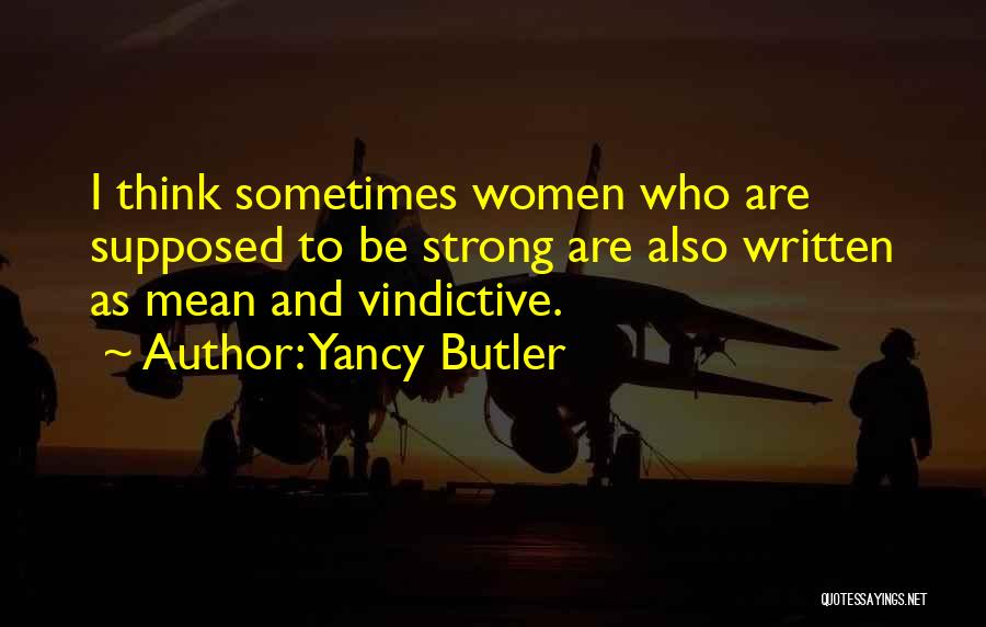 Yancy Butler Quotes: I Think Sometimes Women Who Are Supposed To Be Strong Are Also Written As Mean And Vindictive.