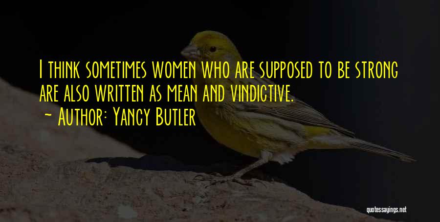 Yancy Butler Quotes: I Think Sometimes Women Who Are Supposed To Be Strong Are Also Written As Mean And Vindictive.