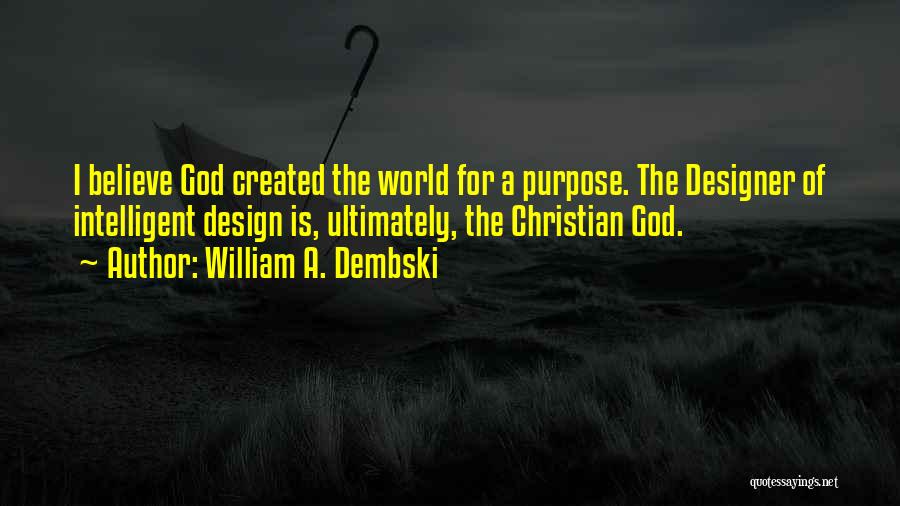 William A. Dembski Quotes: I Believe God Created The World For A Purpose. The Designer Of Intelligent Design Is, Ultimately, The Christian God.