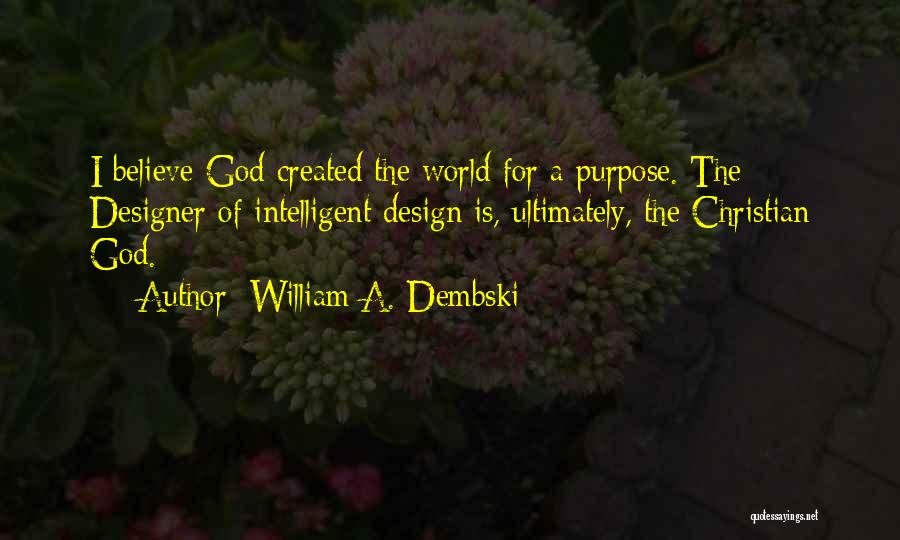 William A. Dembski Quotes: I Believe God Created The World For A Purpose. The Designer Of Intelligent Design Is, Ultimately, The Christian God.