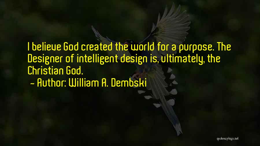 William A. Dembski Quotes: I Believe God Created The World For A Purpose. The Designer Of Intelligent Design Is, Ultimately, The Christian God.