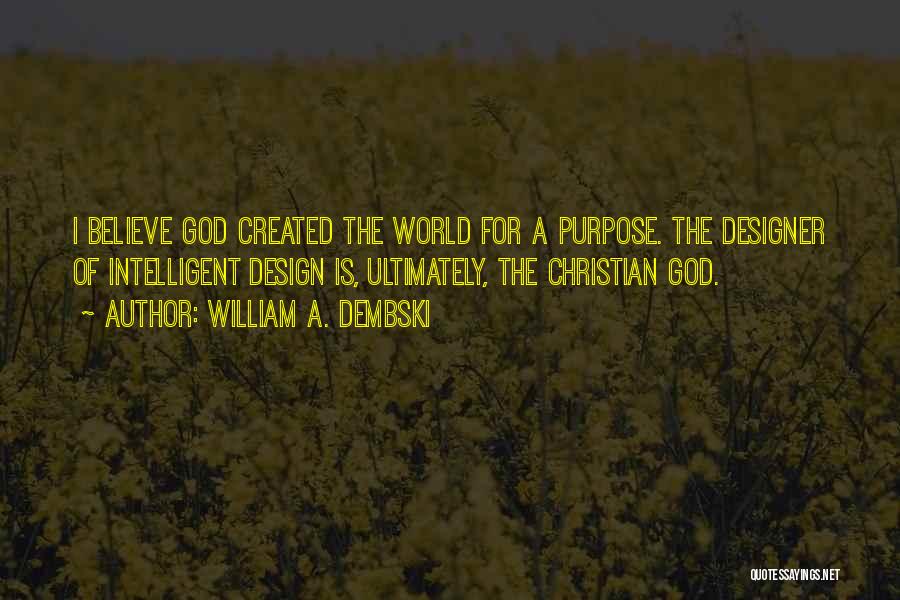 William A. Dembski Quotes: I Believe God Created The World For A Purpose. The Designer Of Intelligent Design Is, Ultimately, The Christian God.