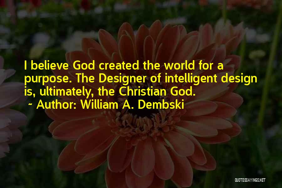 William A. Dembski Quotes: I Believe God Created The World For A Purpose. The Designer Of Intelligent Design Is, Ultimately, The Christian God.