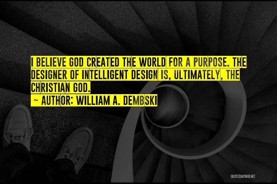 William A. Dembski Quotes: I Believe God Created The World For A Purpose. The Designer Of Intelligent Design Is, Ultimately, The Christian God.