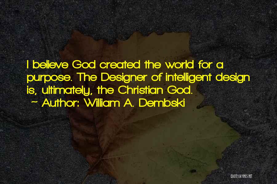 William A. Dembski Quotes: I Believe God Created The World For A Purpose. The Designer Of Intelligent Design Is, Ultimately, The Christian God.