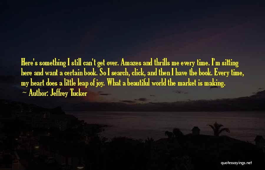 Jeffrey Tucker Quotes: Here's Something I Still Can't Get Over. Amazes And Thrills Me Every Time. I'm Sitting Here And Want A Certain