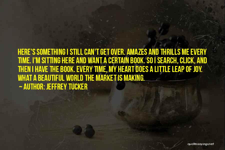 Jeffrey Tucker Quotes: Here's Something I Still Can't Get Over. Amazes And Thrills Me Every Time. I'm Sitting Here And Want A Certain