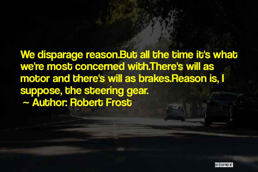 Robert Frost Quotes: We Disparage Reason.but All The Time It's What We're Most Concerned With.there's Will As Motor And There's Will As Brakes.reason