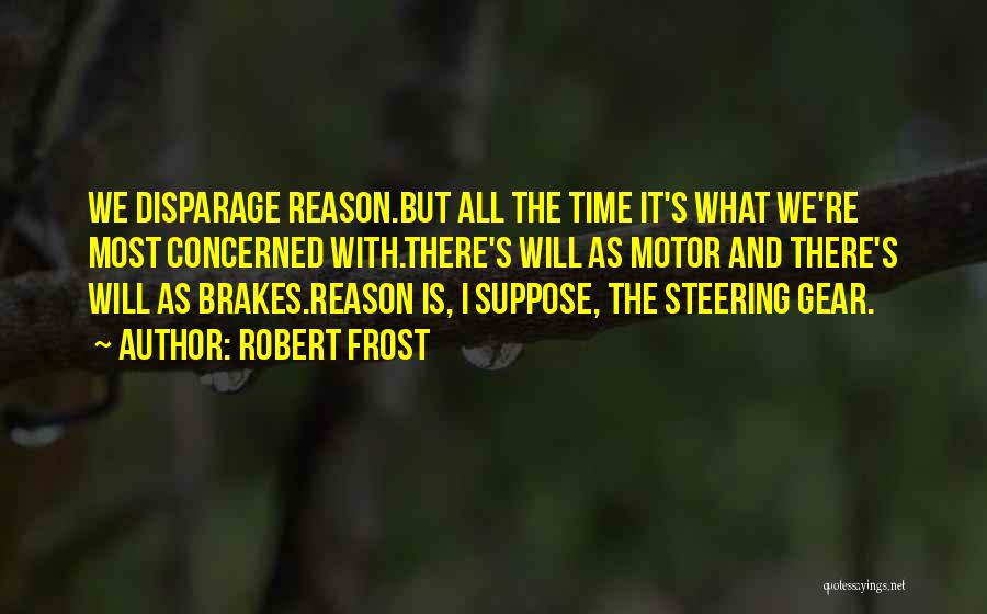 Robert Frost Quotes: We Disparage Reason.but All The Time It's What We're Most Concerned With.there's Will As Motor And There's Will As Brakes.reason