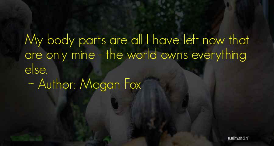 Megan Fox Quotes: My Body Parts Are All I Have Left Now That Are Only Mine - The World Owns Everything Else.