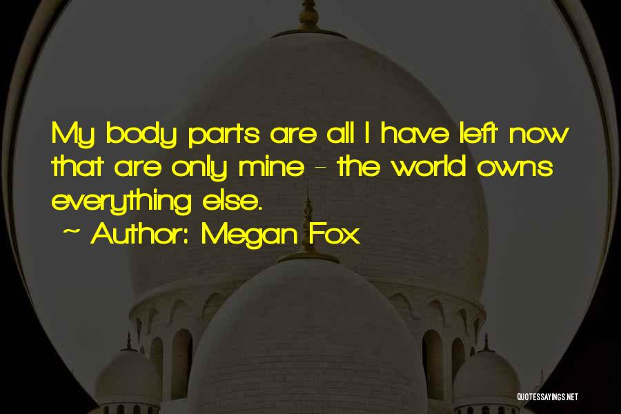 Megan Fox Quotes: My Body Parts Are All I Have Left Now That Are Only Mine - The World Owns Everything Else.