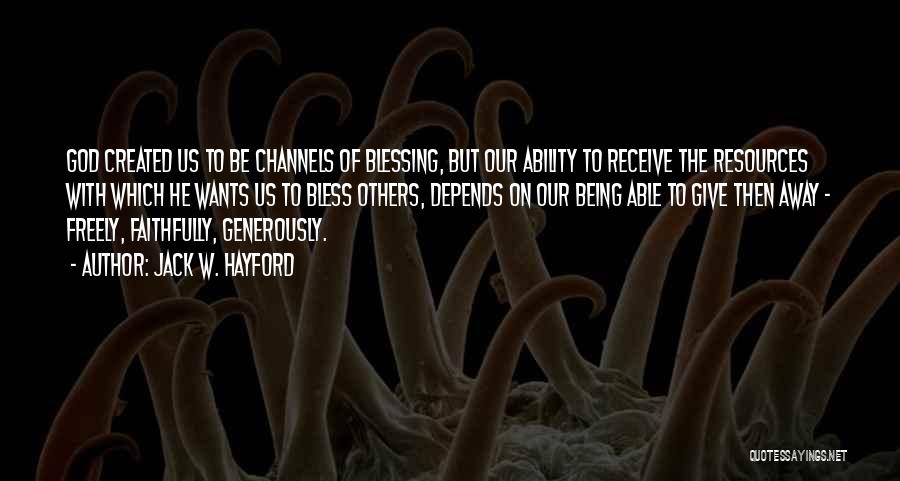 Jack W. Hayford Quotes: God Created Us To Be Channels Of Blessing, But Our Ability To Receive The Resources With Which He Wants Us