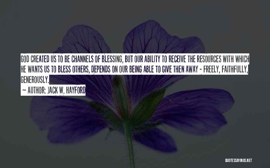 Jack W. Hayford Quotes: God Created Us To Be Channels Of Blessing, But Our Ability To Receive The Resources With Which He Wants Us