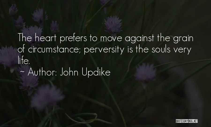 John Updike Quotes: The Heart Prefers To Move Against The Grain Of Circumstance; Perversity Is The Souls Very Life.