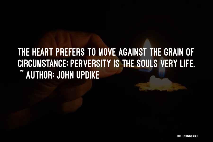 John Updike Quotes: The Heart Prefers To Move Against The Grain Of Circumstance; Perversity Is The Souls Very Life.