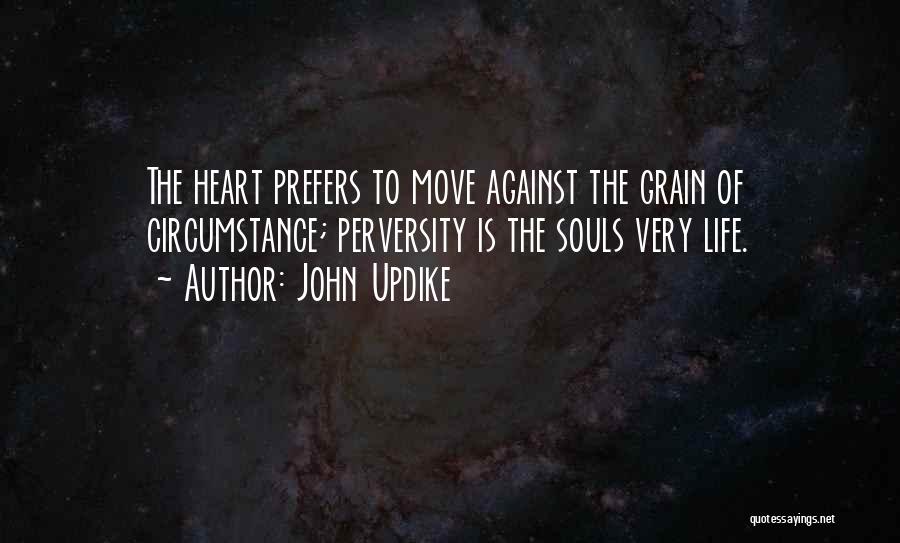 John Updike Quotes: The Heart Prefers To Move Against The Grain Of Circumstance; Perversity Is The Souls Very Life.