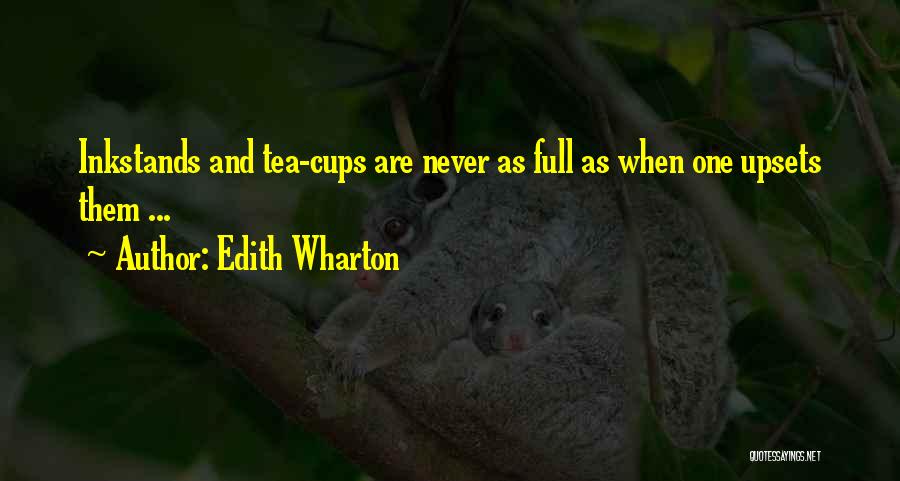 Edith Wharton Quotes: Inkstands And Tea-cups Are Never As Full As When One Upsets Them ...