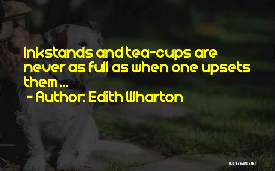 Edith Wharton Quotes: Inkstands And Tea-cups Are Never As Full As When One Upsets Them ...