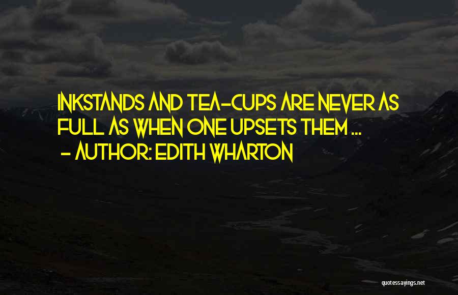 Edith Wharton Quotes: Inkstands And Tea-cups Are Never As Full As When One Upsets Them ...