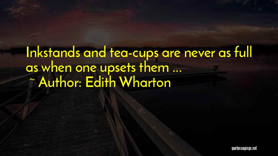 Edith Wharton Quotes: Inkstands And Tea-cups Are Never As Full As When One Upsets Them ...