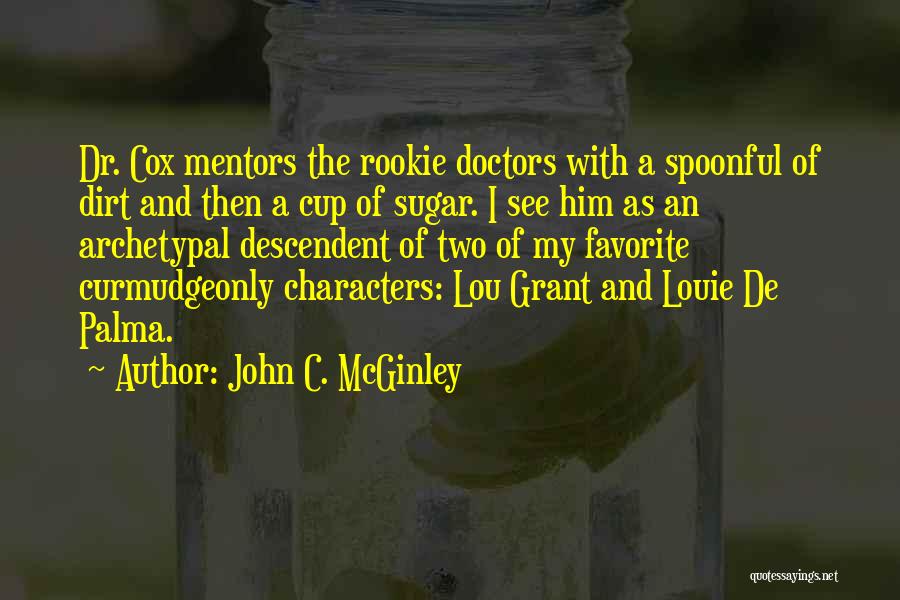 John C. McGinley Quotes: Dr. Cox Mentors The Rookie Doctors With A Spoonful Of Dirt And Then A Cup Of Sugar. I See Him