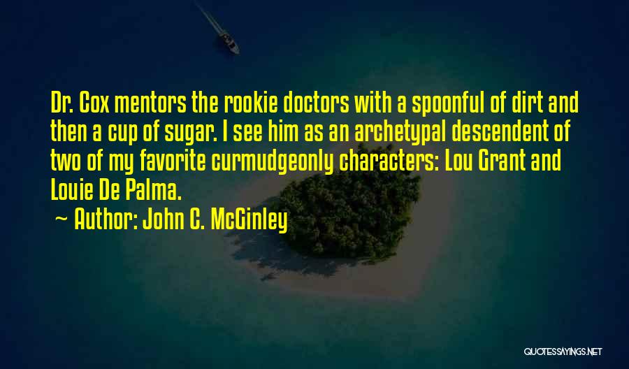 John C. McGinley Quotes: Dr. Cox Mentors The Rookie Doctors With A Spoonful Of Dirt And Then A Cup Of Sugar. I See Him
