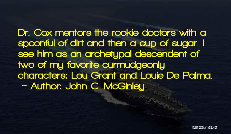 John C. McGinley Quotes: Dr. Cox Mentors The Rookie Doctors With A Spoonful Of Dirt And Then A Cup Of Sugar. I See Him