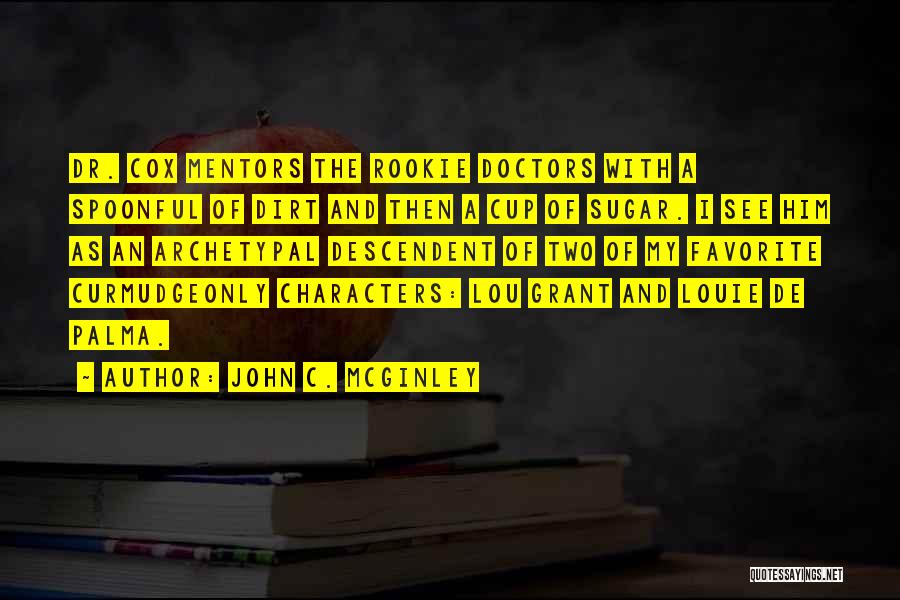 John C. McGinley Quotes: Dr. Cox Mentors The Rookie Doctors With A Spoonful Of Dirt And Then A Cup Of Sugar. I See Him