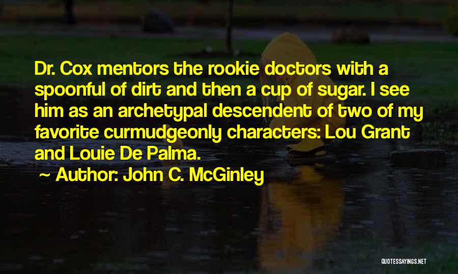 John C. McGinley Quotes: Dr. Cox Mentors The Rookie Doctors With A Spoonful Of Dirt And Then A Cup Of Sugar. I See Him