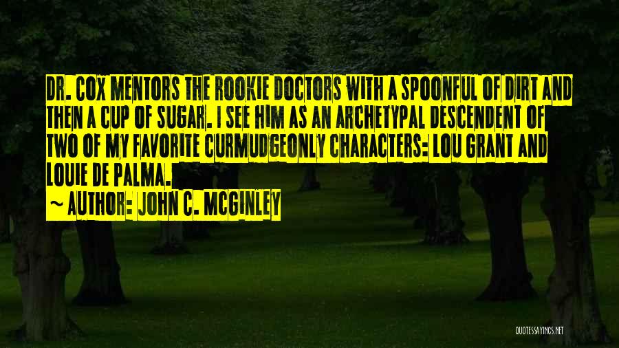 John C. McGinley Quotes: Dr. Cox Mentors The Rookie Doctors With A Spoonful Of Dirt And Then A Cup Of Sugar. I See Him
