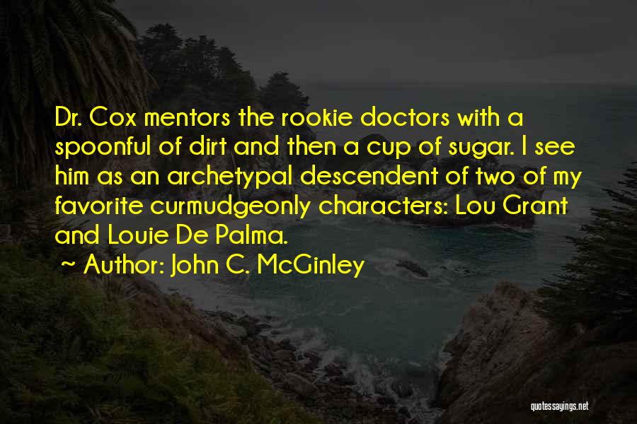 John C. McGinley Quotes: Dr. Cox Mentors The Rookie Doctors With A Spoonful Of Dirt And Then A Cup Of Sugar. I See Him