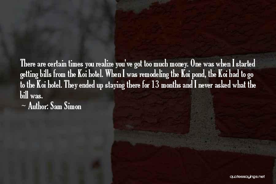 Sam Simon Quotes: There Are Certain Times You Realize You've Got Too Much Money. One Was When I Started Getting Bills From The