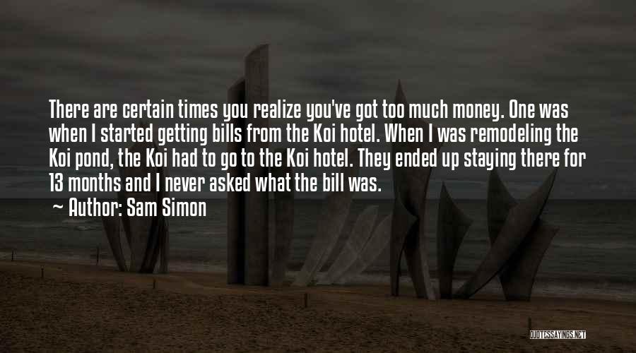 Sam Simon Quotes: There Are Certain Times You Realize You've Got Too Much Money. One Was When I Started Getting Bills From The