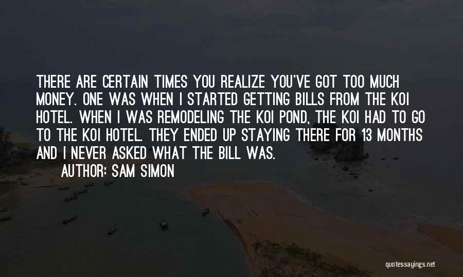 Sam Simon Quotes: There Are Certain Times You Realize You've Got Too Much Money. One Was When I Started Getting Bills From The