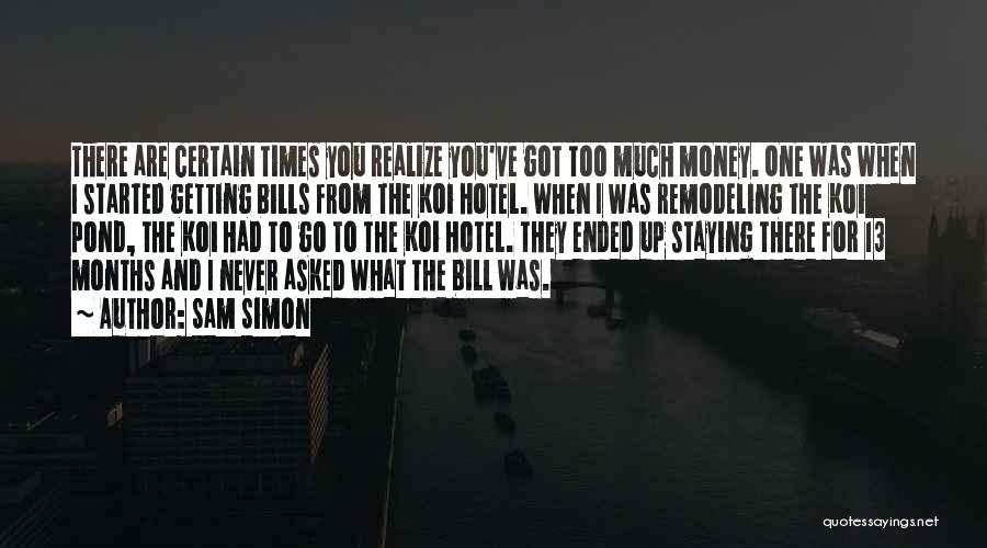 Sam Simon Quotes: There Are Certain Times You Realize You've Got Too Much Money. One Was When I Started Getting Bills From The