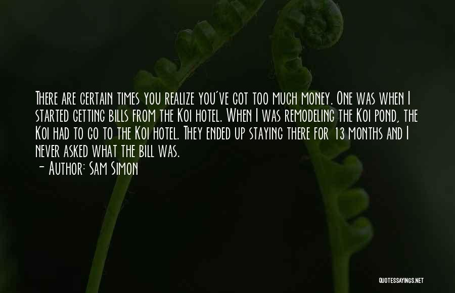 Sam Simon Quotes: There Are Certain Times You Realize You've Got Too Much Money. One Was When I Started Getting Bills From The