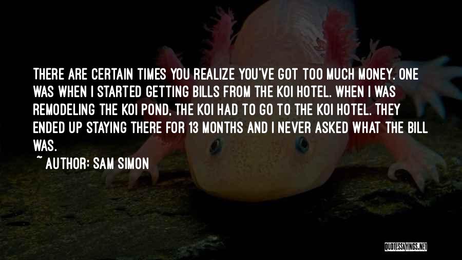 Sam Simon Quotes: There Are Certain Times You Realize You've Got Too Much Money. One Was When I Started Getting Bills From The