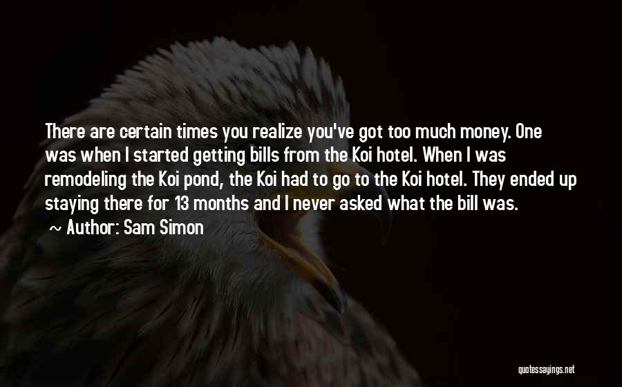 Sam Simon Quotes: There Are Certain Times You Realize You've Got Too Much Money. One Was When I Started Getting Bills From The