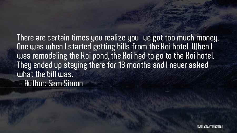 Sam Simon Quotes: There Are Certain Times You Realize You've Got Too Much Money. One Was When I Started Getting Bills From The