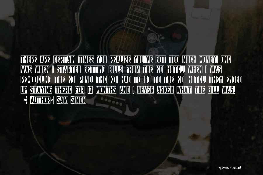 Sam Simon Quotes: There Are Certain Times You Realize You've Got Too Much Money. One Was When I Started Getting Bills From The