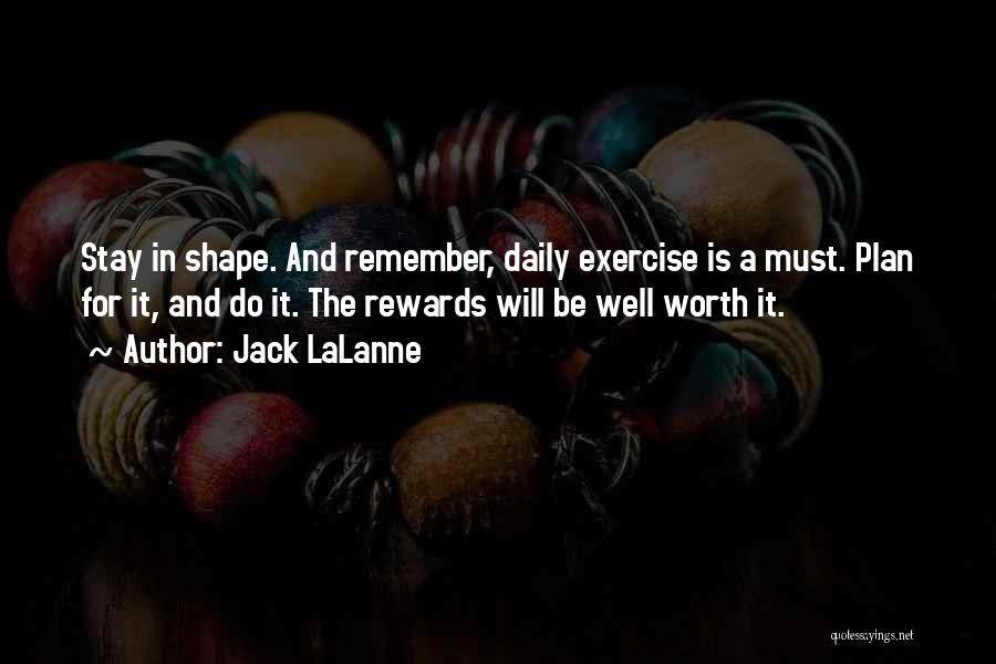 Jack LaLanne Quotes: Stay In Shape. And Remember, Daily Exercise Is A Must. Plan For It, And Do It. The Rewards Will Be