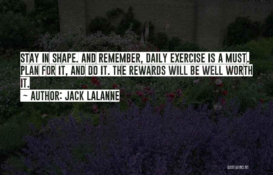 Jack LaLanne Quotes: Stay In Shape. And Remember, Daily Exercise Is A Must. Plan For It, And Do It. The Rewards Will Be