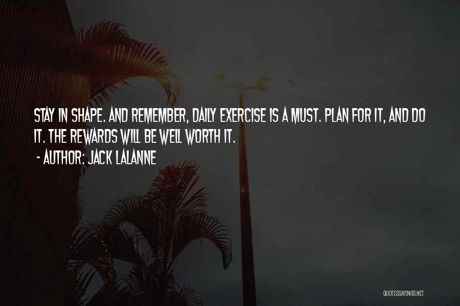 Jack LaLanne Quotes: Stay In Shape. And Remember, Daily Exercise Is A Must. Plan For It, And Do It. The Rewards Will Be