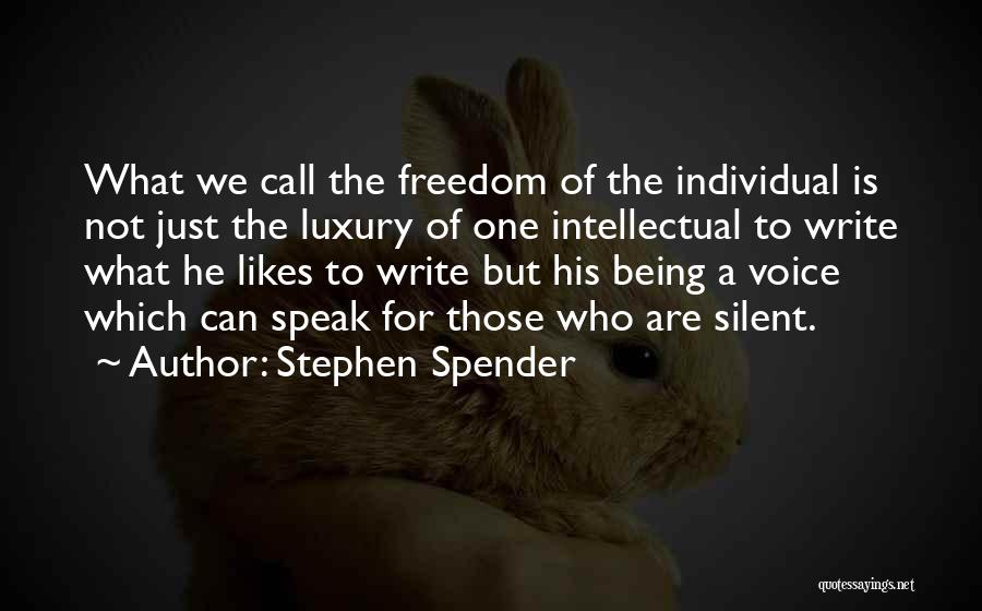 Stephen Spender Quotes: What We Call The Freedom Of The Individual Is Not Just The Luxury Of One Intellectual To Write What He