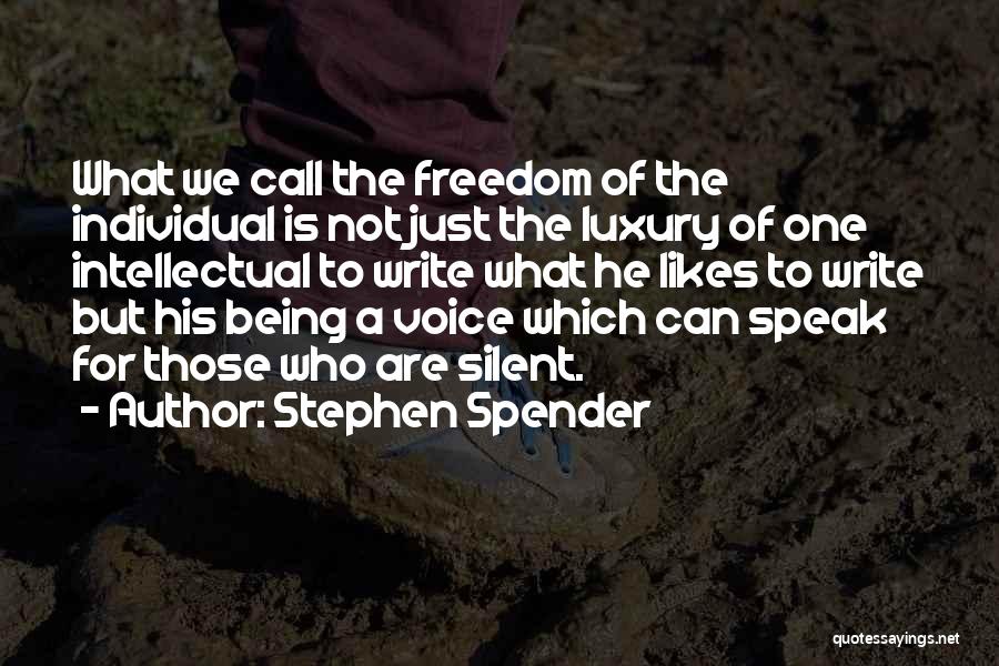 Stephen Spender Quotes: What We Call The Freedom Of The Individual Is Not Just The Luxury Of One Intellectual To Write What He