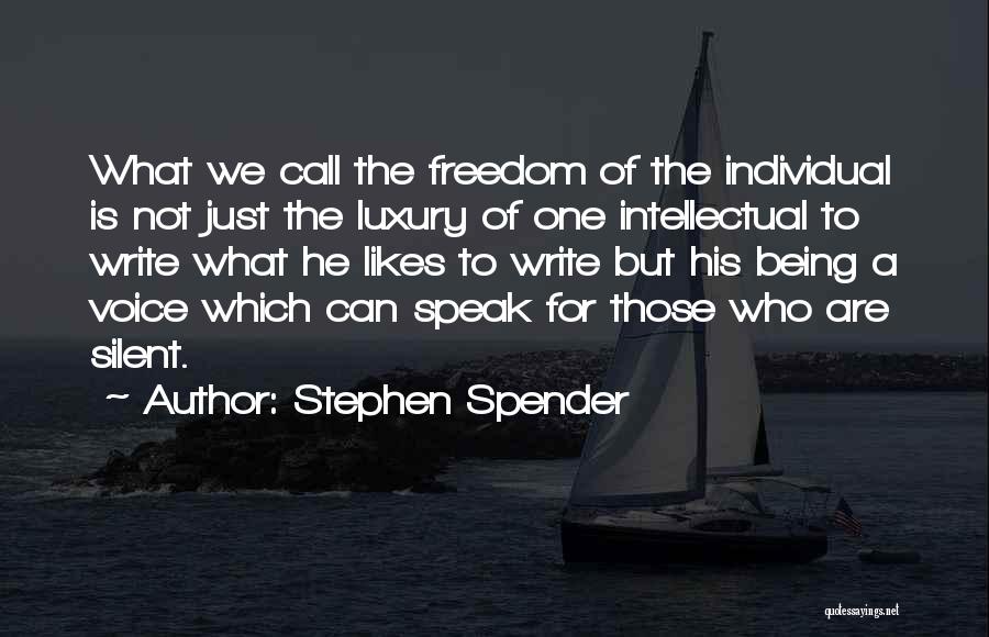 Stephen Spender Quotes: What We Call The Freedom Of The Individual Is Not Just The Luxury Of One Intellectual To Write What He